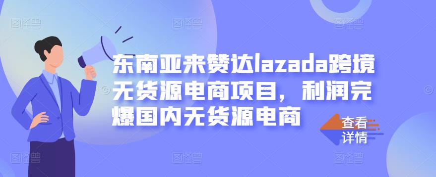 东南亚来赞达lazada跨境无货源电商项目，利润完爆国内无货源电商-自荐云信息速递