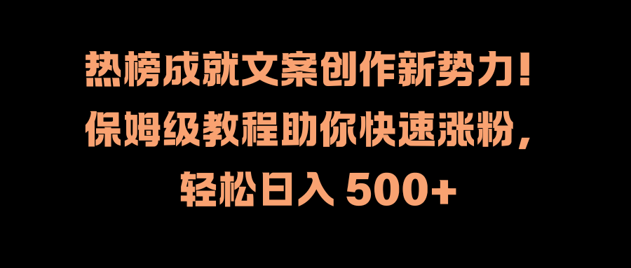 热榜成就文案创作新势力!保姆级教程助你快速涨粉,轻松日入 500+-自荐云信息速递