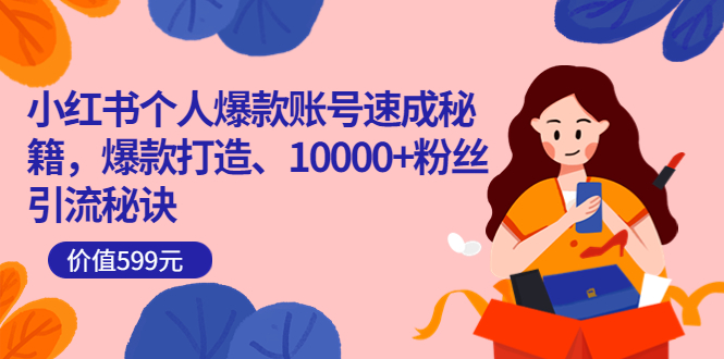 小红书个人爆款账号速成秘籍,爆款打造、10000+粉丝引流秘诀(价值599)-自荐云信息速递