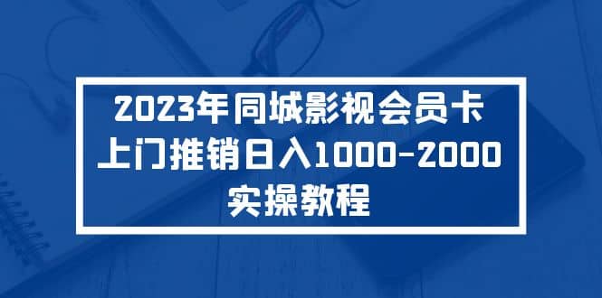2023年同城影视会员卡上门推销实操教程-自荐云信息速递
