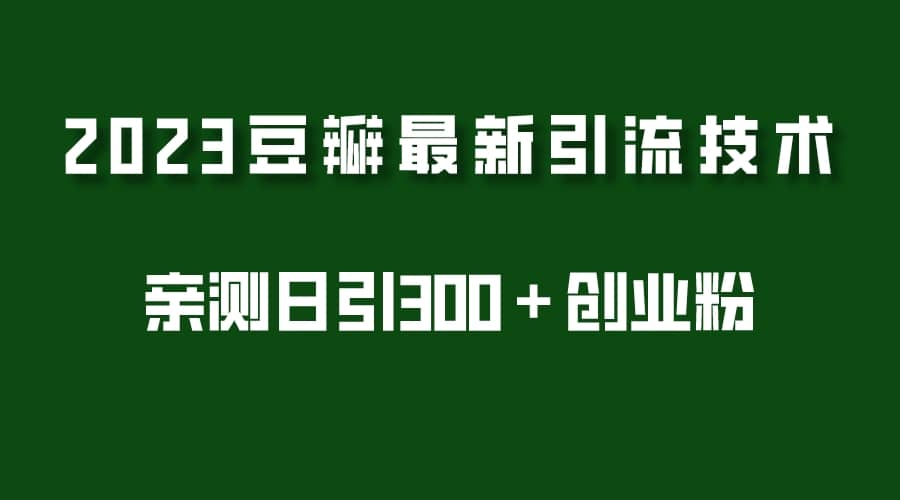 2023豆瓣引流最新玩法，实测日引流创业粉300＋（7节视频课）-自荐云信息速递