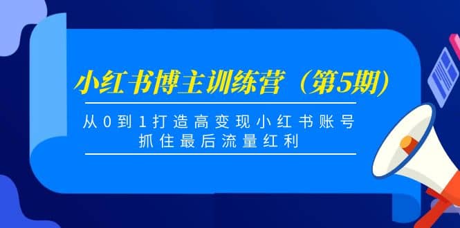 小红书博主训练营（第5期)，从0到1打造高变现小红书账号，抓住最后流量红利-自荐云信息速递