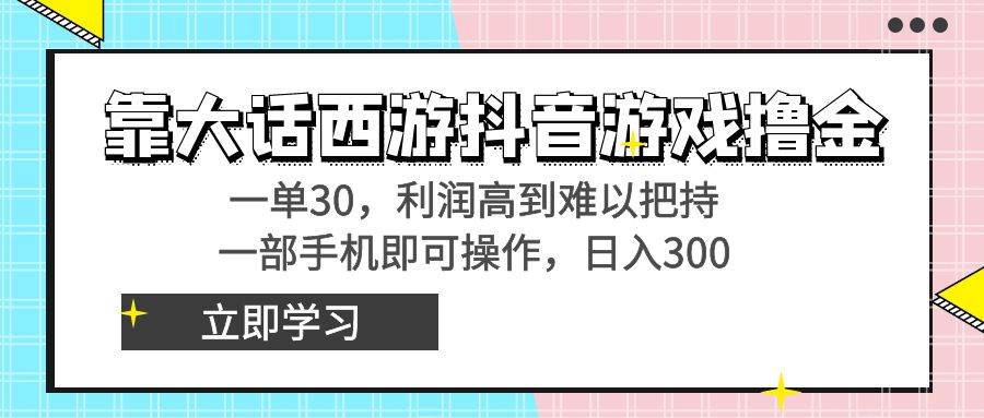 靠大话西游抖音游戏撸金,一单30,利润高到难以把持,一部手机即可操作-自荐云信息速递