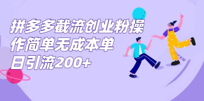 拼多多截流创业粉操作简单无成本单日引流200+-自荐云信息速递