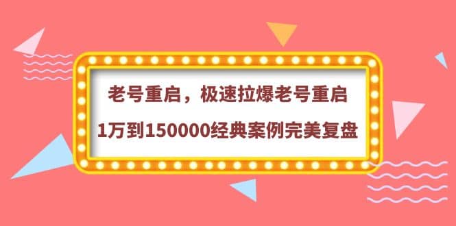 老号重启，极速拉爆老号重启1万到150000经典案例完美复盘-自荐云信息速递