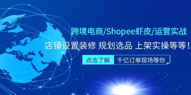 跨境电商/Shopee虾皮/运营实战训练营：店铺设置装修 规划选品 上架实操等等-自荐云信息速递