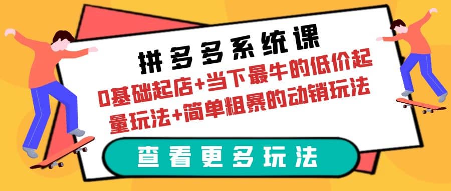 拼多多系统课:0基础起店+当下最牛的低价起量玩法+简单粗暴的动销玩法-自荐云信息速递