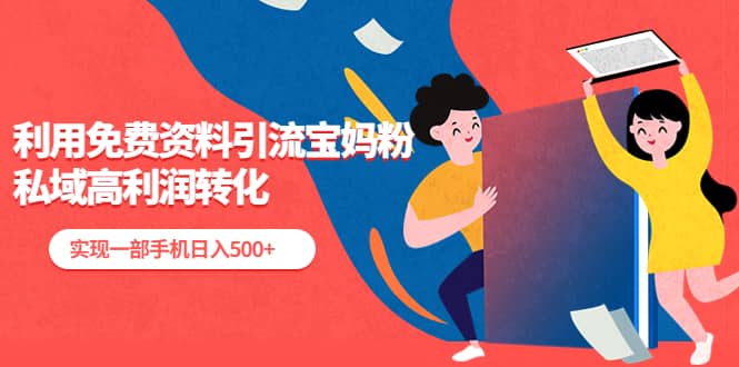 利用免费资料引流宝妈粉，私域高利润转化-自荐云信息速递