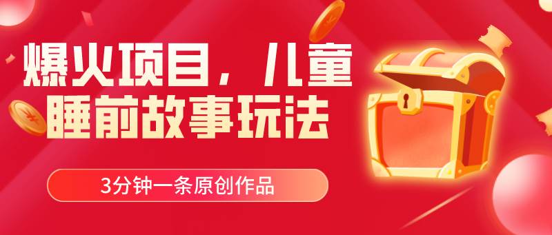 爆火项目，儿童睡筋故事玩法，3分钟一条原创作品-自荐云信息速递