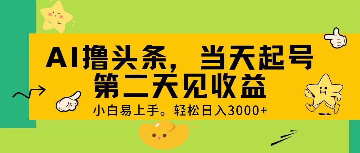 AI撸头条，轻松日入3000+，当天起号，第二天见收益。-自荐云信息速递
