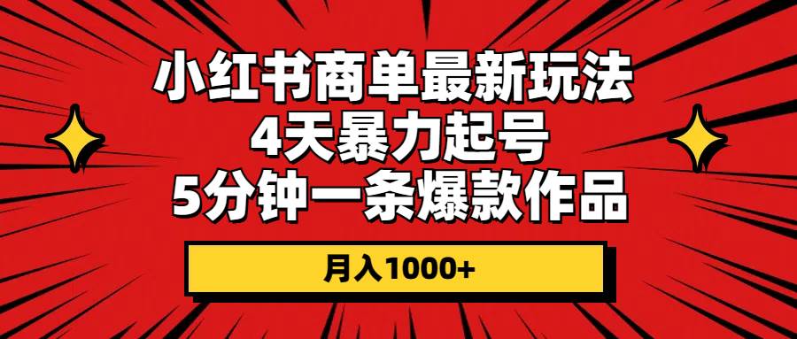 小红书商单最新玩法 4天暴力起号 5分钟一条爆款作品 月入1000+-自荐云信息速递