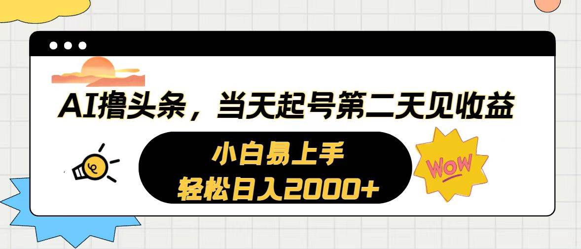 AI撸头条，当天起号，第二天见收益。轻松日入2000+-自荐云信息速递