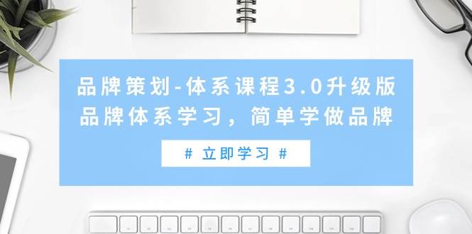 品牌策划-体系课程3.0升级版，品牌体系学习，简单学做品牌（高清无水印）-自荐云信息速递