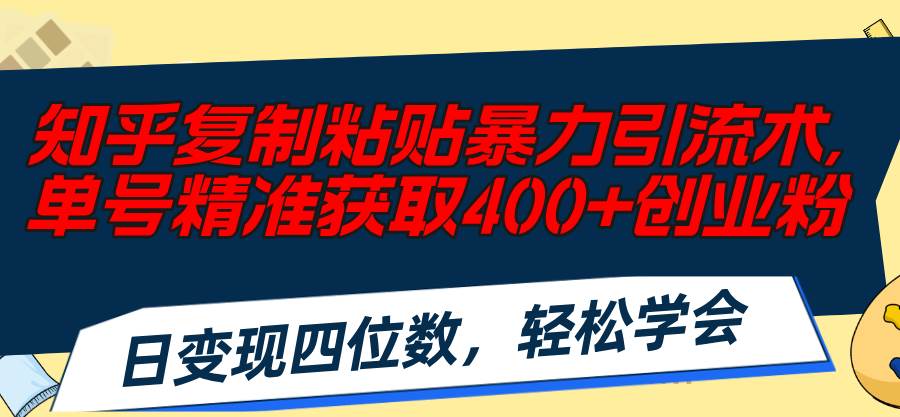 知乎复制粘贴暴力引流术，单号精准获取400+创业粉，日变现四位数，轻松…-自荐云信息速递