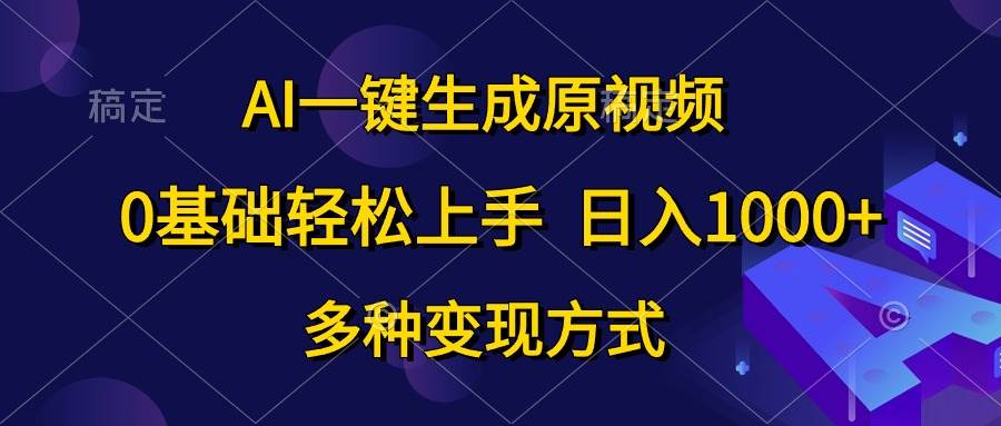 AI一键生成原视频,0基础轻松上手,日入1000+,多种变现方式-自荐云信息速递