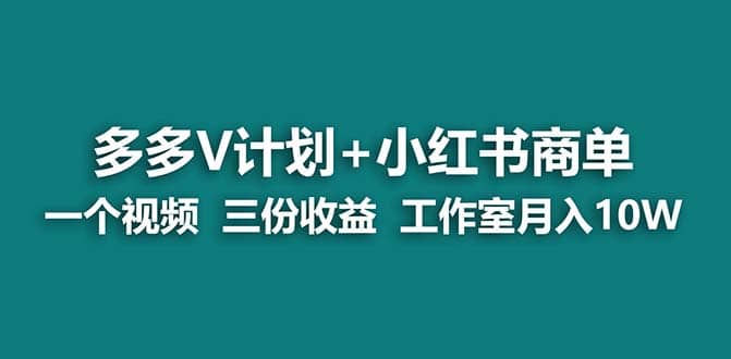 【蓝海项目】多多v计划+小红书商单 一个视频三份收益 工作室月入10w打法-自荐云信息速递