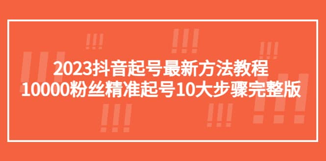 2023抖音起号最新方法教程：10000粉丝精准起号10大步骤完整版-自荐云信息速递