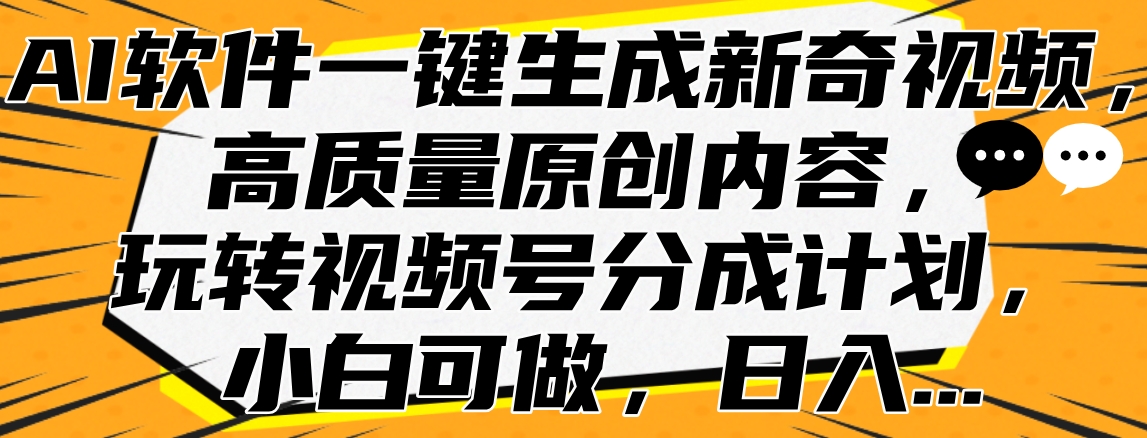 AI软件一键生成新奇视频，高质量原创内容，玩转视频号分成计划，小白可做，日入...-自荐云信息速递