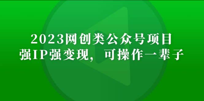 2023网创类公众号项目，强IP强变现，可操作一辈子-自荐云信息速递
