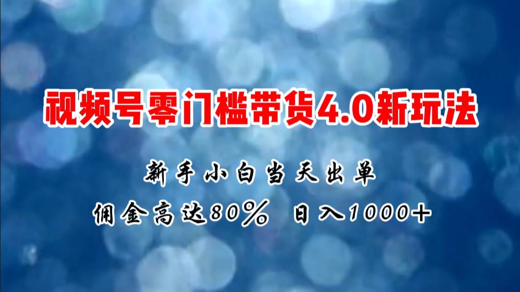 微信视频号零门槛带货4.0新玩法，新手小白当天见收益，日入1000+-自荐云信息速递