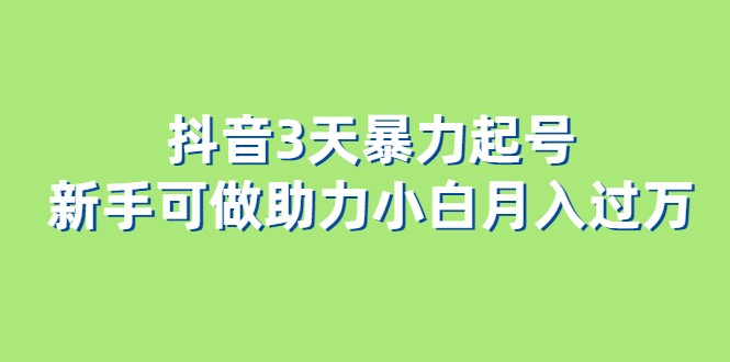 抖音3天暴力起号新手可做助力小白月入过万-自荐云信息速递