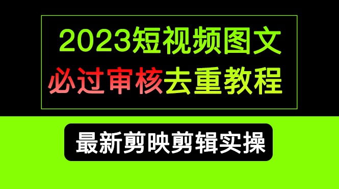 2023短视频和图文必过审核去重教程，剪映剪辑去重方法汇总实操，搬运必学-自荐云信息速递