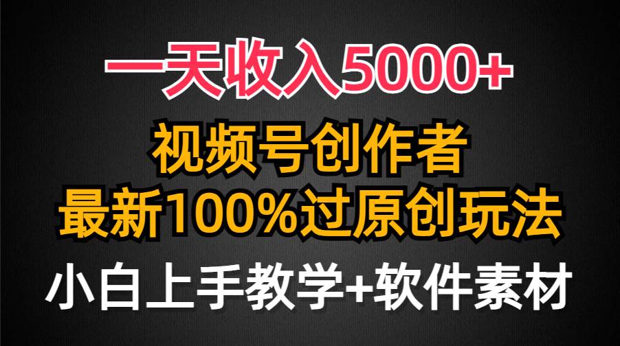一天收入5000+，视频号创作者，最新100%原创玩法，对新人友好，小白也可.-自荐云信息速递