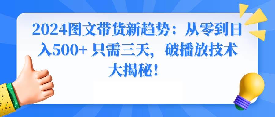 2024图文带货新趋势：从零到日入500+ 只需三天，破播放技术大揭秘！-自荐云信息速递