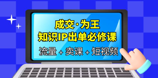 成交·为王，知识·IP出单必修课（流量+卖课+短视频）-自荐云信息速递