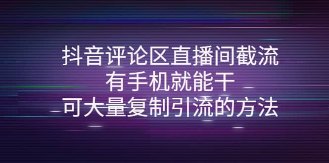 抖音评论区直播间截流，有手机就能干，可大量复制引流的方法-自荐云信息速递