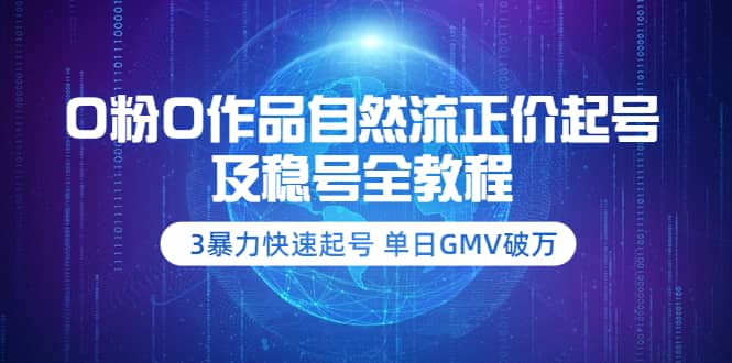 0粉0作品自然流正价起号及稳号全教程：3暴力快速起号 单日GMV破万-价值2980-自荐云信息速递