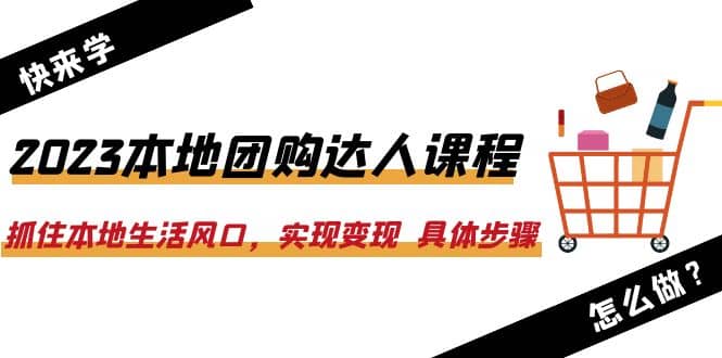 2023本地团购达人课程：抓住本地生活风口，实现变现 具体步骤（22节课）-自荐云信息速递