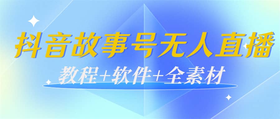外边698的抖音故事号无人直播：6千人在线一天变现200（教程+软件+全素材）-自荐云信息速递