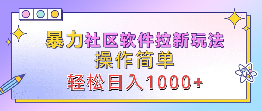 暴力社区软件拉新玩法，操作简单，轻松日入1000+-自荐云信息速递
