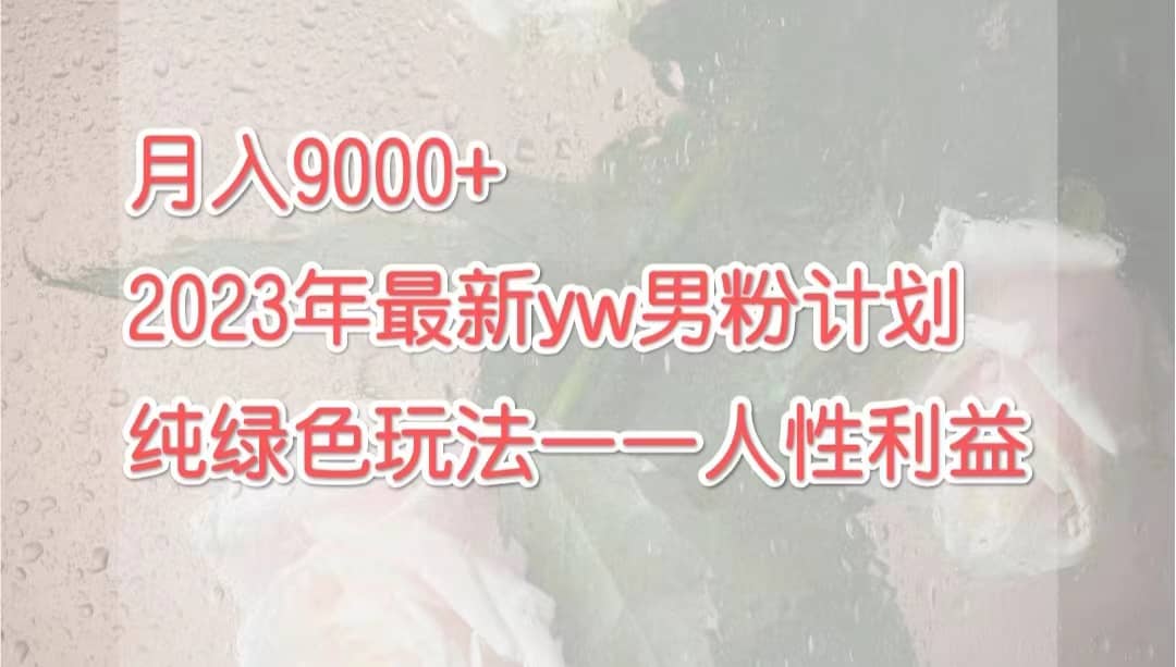 月入9000+2023年9月最新yw男粉计划绿色玩法——人性之利益-自荐云信息速递