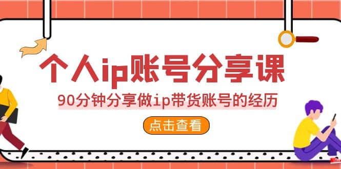 2023个人ip账号分享课，90分钟分享做ip带货账号的经历-自荐云信息速递