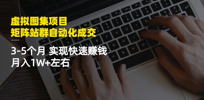 虚拟图集项目:矩阵站群自动化成交,3-5个月实现快速赚钱月入1W+左右-自荐云信息速递
