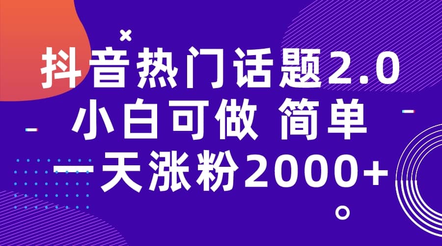 抖音热门话题玩法2.0，一天涨粉2000+（附软件+素材）-自荐云信息速递