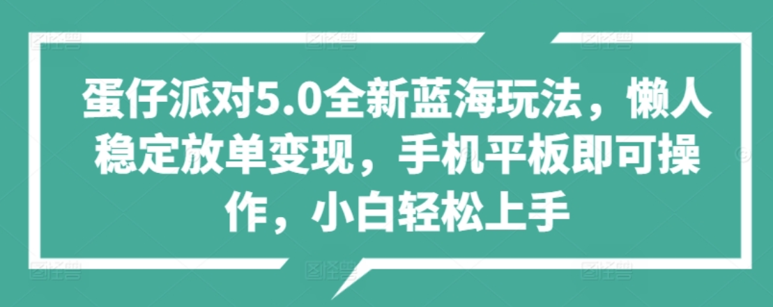 蛋仔派对5.0全新蓝海玩法，懒人稳定放单变现，小白也可以轻松上手-自荐云信息速递