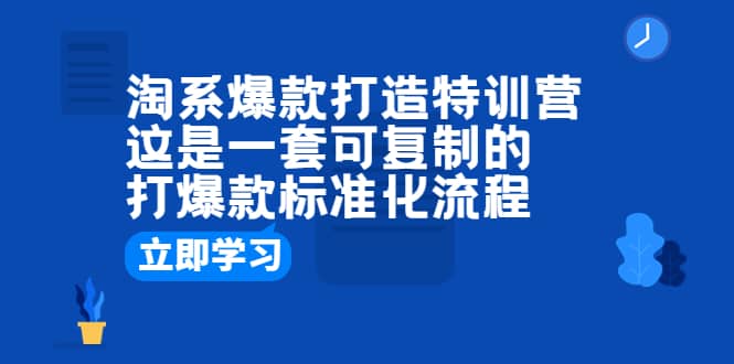 淘系爆款打造特训营：这是一套可复制的打爆款标准化流程-自荐云信息速递