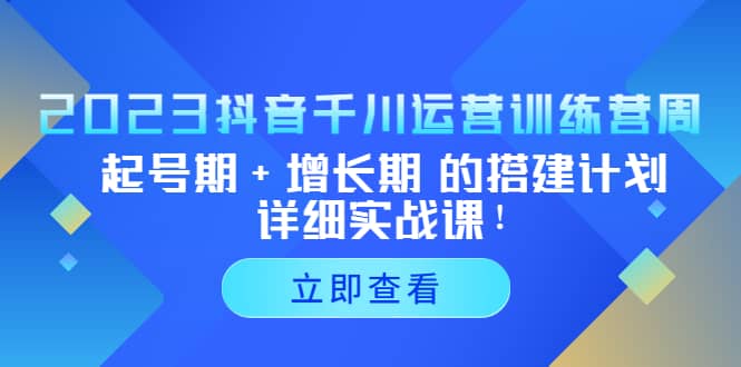 2023抖音千川运营训练营，起号期+增长期 的搭建计划详细实战课-自荐云信息速递