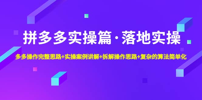 拼多多实操篇·落地实操 完整思路+实操案例+拆解操作思路+复杂的算法简单化-自荐云信息速递