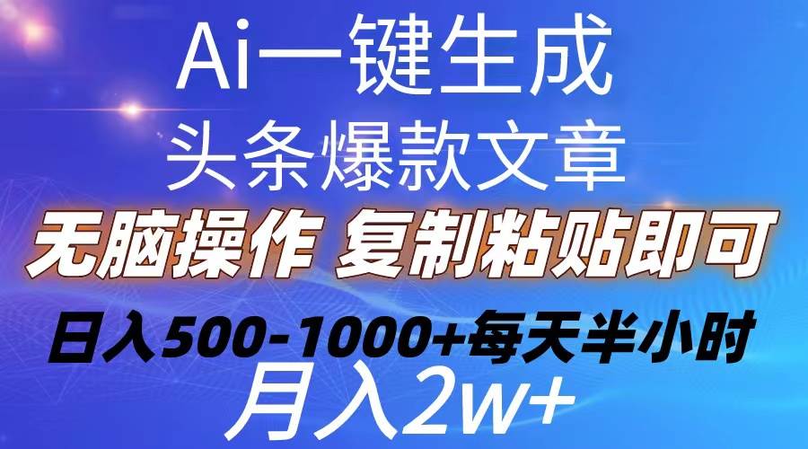 Ai一键生成头条爆款文章  复制粘贴即可简单易上手小白首选 日入500-1000+-自荐云信息速递
