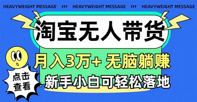 淘宝无人带货3.0高收益玩法，月入3万+，无脑躺赚，新手小白可落地实操-自荐云信息速递