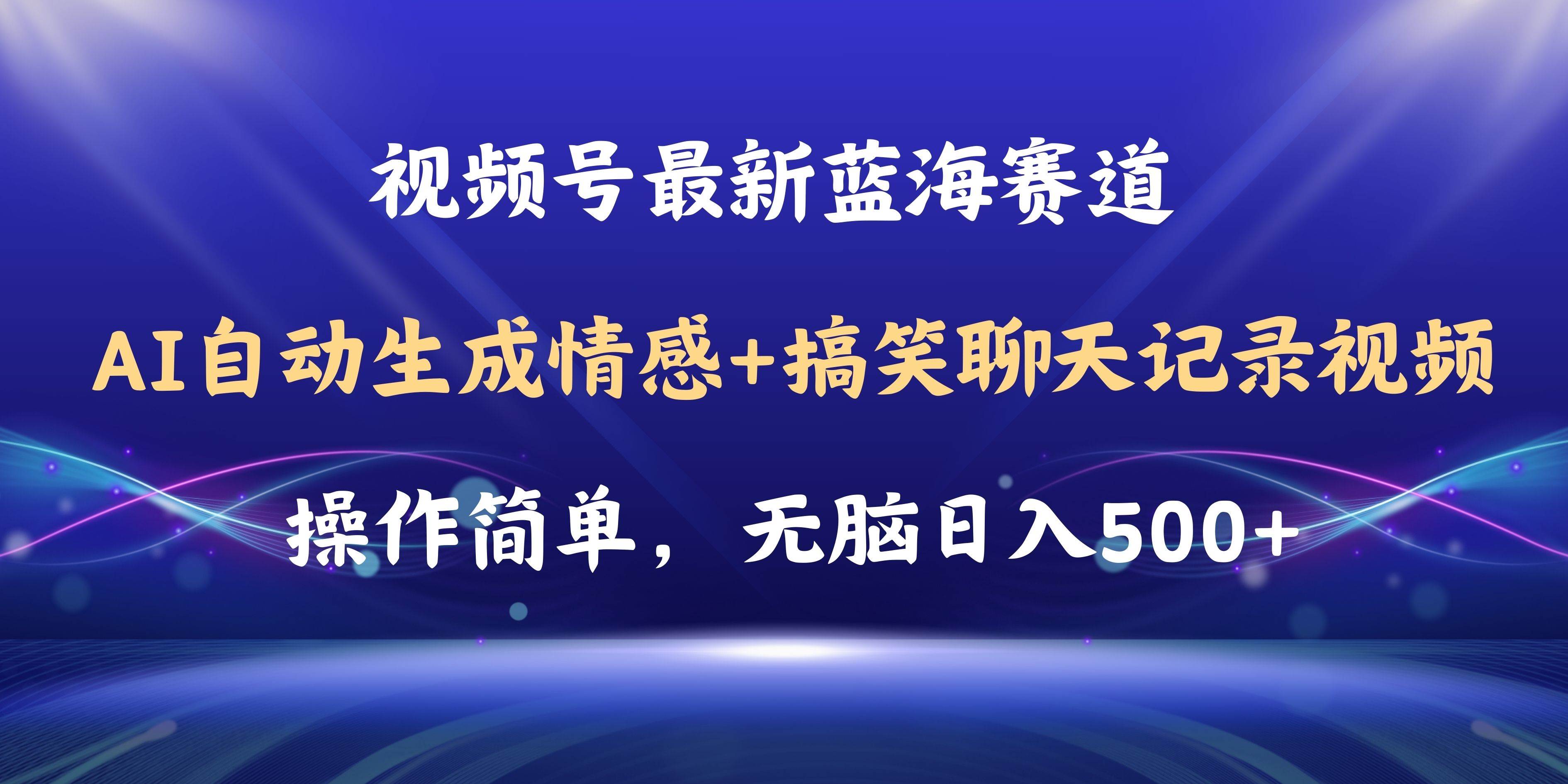 视频号AI自动生成情感搞笑聊天记录视频，操作简单，日入500+教程+软件-自荐云信息速递