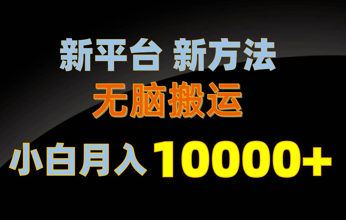 新平台新方法，无脑搬运，月赚10000+，小白轻松上手不动脑-自荐云信息速递
