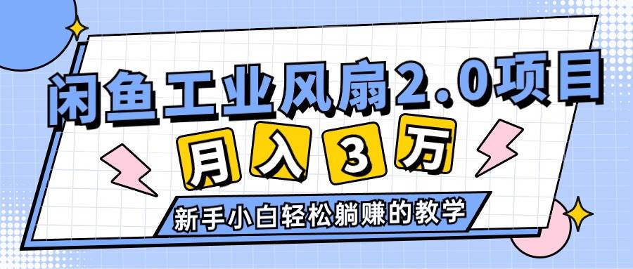 2024年6月最新闲鱼工业风扇2.0项目，轻松月入3W+，新手小白躺赚的教学-自荐云信息速递