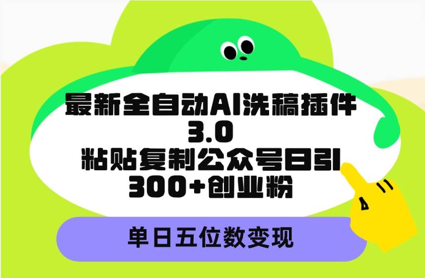 最新全自动AI洗稿插件3.0，粘贴复制公众号日引300+创业粉，单日五位数变现-自荐云信息速递