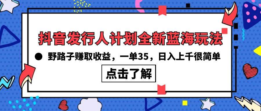 抖音发行人计划全新蓝海玩法，野路子赚取收益，一单35，日入上千很简单!-自荐云信息速递