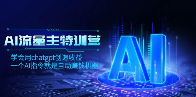 AI流量主训练营，学会用chatgpt创造收益，一个AI指令就是自动赚钱机器-自荐云信息速递
